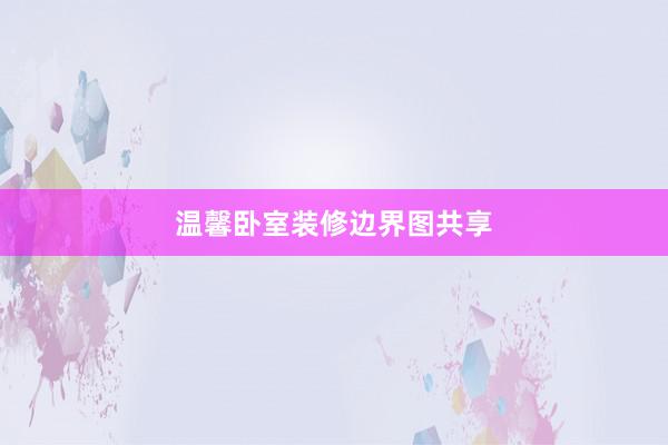 温馨卧室装修边界图共享